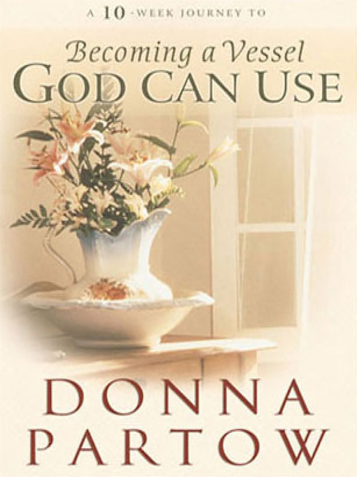 Title details for A 10-Week Journey to Becoming a Vessel God Can Use by Donna Partow - Available